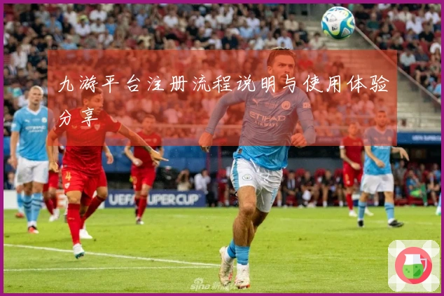 九游平台注册流程说明与使用体验分享