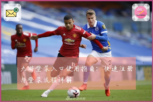 九游登录入口使用指南：快速注册与登录流程详解