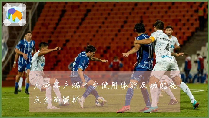 九游客户端平台使用体验及功能亮点全面解析