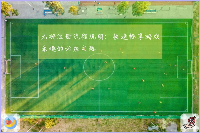 九游注册流程说明：快速畅享游戏乐趣的必经之路