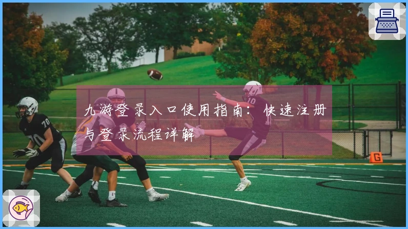 九游登录入口使用指南：快速注册与登录流程详解