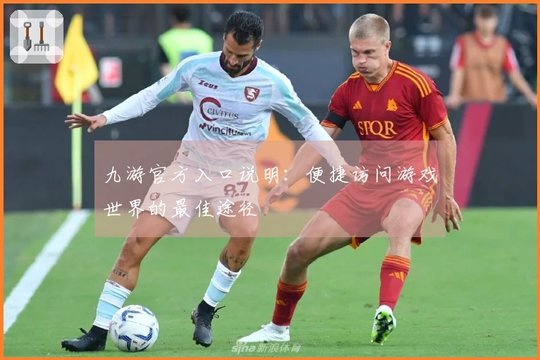 九游官方入口说明：便捷访问游戏世界的最佳途径