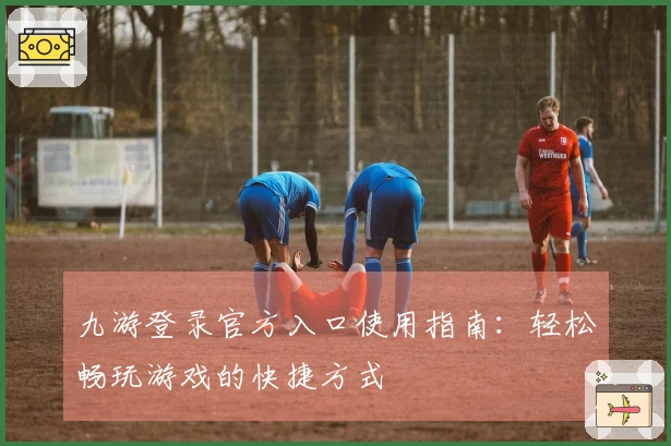 九游登录官方入口使用指南：轻松畅玩游戏的快捷方式