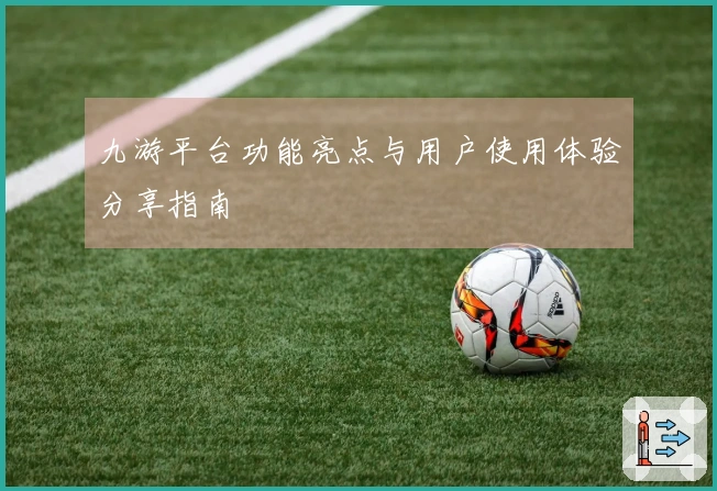 九游平台功能亮点与用户使用体验分享指南