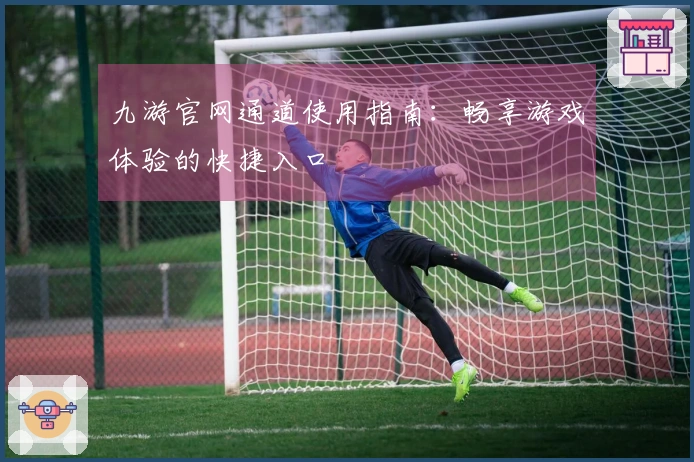 九游官网通道使用指南：畅享游戏体验的快捷入口