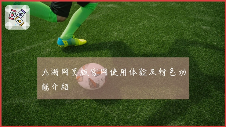 九游网页版官网使用体验及特色功能介绍