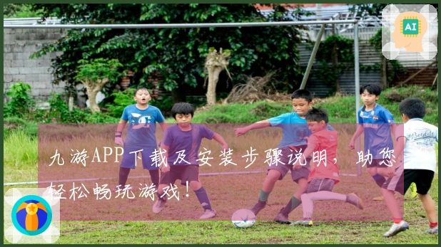 九游APP下载及安装步骤说明，助您轻松畅玩游戏！
