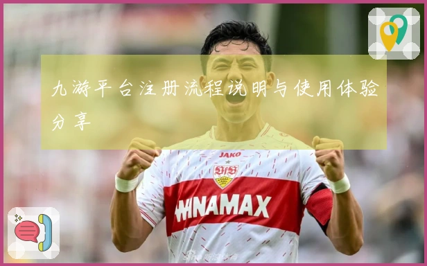 九游平台注册流程说明与使用体验分享