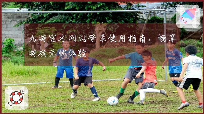 九游官方网站登录使用指南，畅享游戏无忧体验