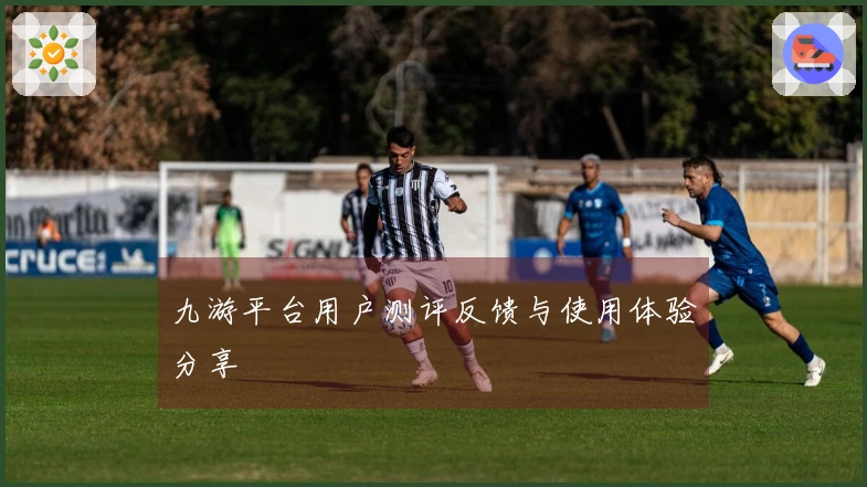 九游平台用户测评反馈与使用体验分享