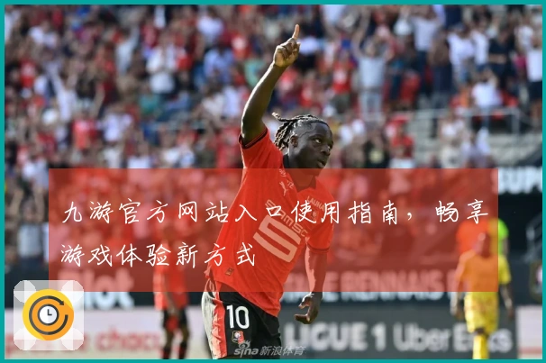 九游官方网站入口使用指南，畅享游戏体验新方式