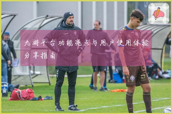 九游平台功能亮点与用户使用体验分享指南