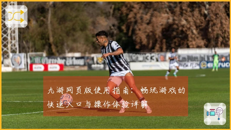 九游网页版使用指南：畅玩游戏的快速入口与操作体验详解